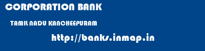 CORPORATION BANK  TAMIL NADU KANCHEEPURAM    banks information 